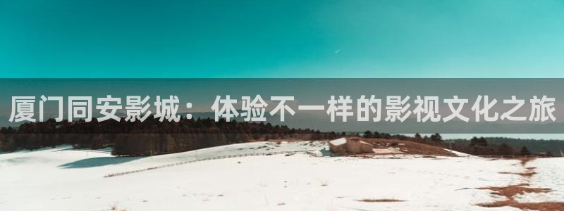 桔子电影院：厦门同安影城：体验不一样的影视文化之旅